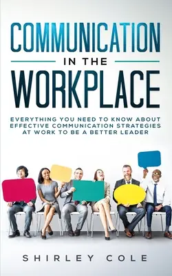 La communication sur le lieu de travail : Tout ce que vous devez savoir sur les stratégies de communication efficaces au travail pour devenir un meilleur leader - Communication In The Workplace: Everything You Need To Know About Effective Communication Strategies At Work To Be A Better Leader