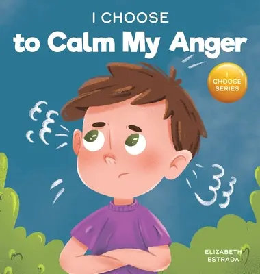 Je choisis de calmer ma colère : Un livre d'images colorées sur la maîtrise de la colère et la gestion des sentiments et des émotions difficiles - I Choose to Calm My Anger: A Colorful, Picture Book About Anger Management And Managing Difficult Feelings and Emotions