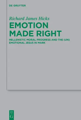 Emotion Made Right : Hellenistic Moral Progress and the (Un)Emotional Jesus in Mark (en anglais) - Emotion Made Right: Hellenistic Moral Progress and the (Un)Emotional Jesus in Mark