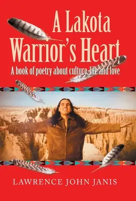Le cœur d'un guerrier lakota : Un livre de poésie sur la culture, la vie et l'amour - A Lakota Warrior's Heart: A Book of Poetry About Culture, Life and Love