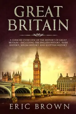 La Grande-Bretagne : Un aperçu concis de l'histoire de la Grande-Bretagne - y compris l'histoire anglaise, l'histoire irlandaise, l'histoire galloise et l'histoire de l'Espagne. - Great Britain: A Concise Overview of The History of Great Britain - Including the English History, Irish History, Welsh History and S