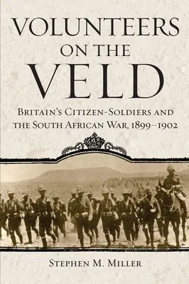 Volunteers on the Veld : Les citoyens-soldats britanniques et la guerre d'Afrique du Sud, 1899-1902 - Volunteers on the Veld: Britain's Citizen-Soldiers and the South African War, 1899-1902