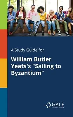 Un guide d'étude pour Sailing to Byzantium de William Butler Yeats - A Study Guide for William Butler Yeats's Sailing to Byzantium