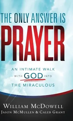 La seule réponse est la prière : Une marche intime avec Dieu vers les miracles - The Only Answer Is Prayer: An Intimate Walk with God Into the Miraculous