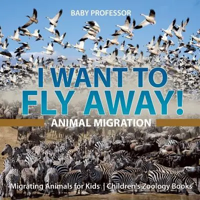 Je veux m'envoler ! - La migration des animaux - Les animaux migrateurs pour les enfants - Livres de zoologie pour enfants - I Want To Fly Away! - Animal Migration - Migrating Animals for Kids - Children's Zoology Books