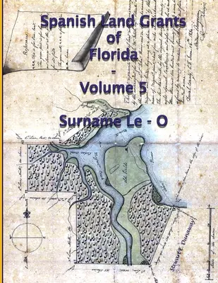 Les concessions de terres espagnoles en Floride - Volume 5 (Nom de famille Le-O) - Spanish Land Grants of Florida - Volume 5 (Surname Le-O)