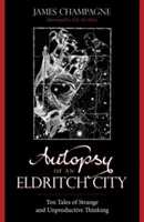 L'autopsie d'une ville eldritch : Dix histoires de pensées étranges et improductives - Autopsy of an Eldritch City: Ten Tales of Strange and Unproductive Thinking