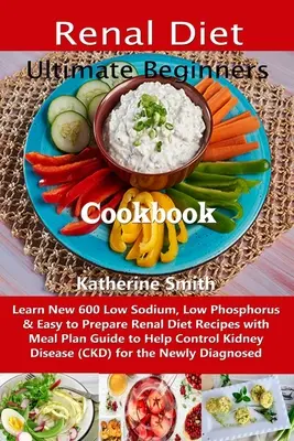 Ultimate Beginners Renal Diet Cookbook : Apprenez les 600 nouvelles recettes à faible teneur en sodium et en phosphore, faciles à préparer et accompagnées d'un guide de planification des repas pour vous aider à gérer vos problèmes de santé. - Ultimate Beginners Renal Diet Cookbook: Learn New 600 Low Sodium, Low Phosphorus & Easy to Prepare Renal Diet Recipes with Meal Plan Guide to Help Con