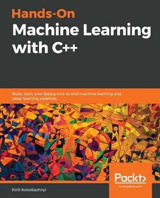 Hands-On Machine Learning with C++ : Construire, entraîner et déployer des pipelines d'apprentissage automatique et d'apprentissage profond de bout en bout. - Hands-On Machine Learning with C++: Build, train, and deploy end-to-end machine learning and deep learning pipelines