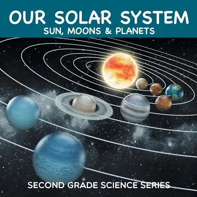 Notre système solaire (soleil, lunes et planètes) : Série scientifique de deuxième année - Our Solar System (Sun, Moons & Planets): Second Grade Science Series