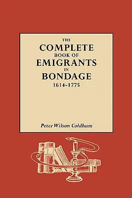 Le livre complet des émigrants en servitude, 1614-1775 - The Complete Book of Emigrants in Bondage, 1614-1775