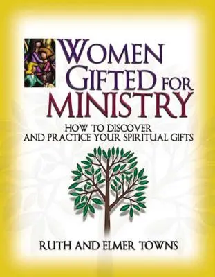 Les femmes douées pour le ministère : Comment découvrir et mettre en pratique vos dons spirituels - Women Gifted for Ministry: How to Discover and Practice Your Spiritual Gifts