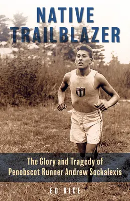 Native Trailblazer : La gloire et la tragédie du coureur de Penobscot Andrew Sockalexis - Native Trailblazer: The Glory and Tragedy of Penobscot Runner Andrew Sockalexis