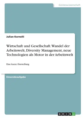 Économie et société. Mutation du monde du travail, gestion de la diversité, nouvelles technologies comme moteur dans le monde du travail : une brève présentation - Wirtschaft und Gesellschaft. Wandel der Arbeitswelt, Diversity Management, neue Technologien als Motor in der Arbeitswelt: Eine kurze Darstellung