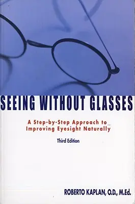 Voir sans lunettes : Une approche pas à pas pour améliorer la vue naturellement - Seeing Without Glasses: A Step-By-Step Approach to Improving Eyesight Naturally