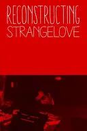 Reconstruire Strangelove : A l'intérieur de la comédie cauchemardesque de Stanley Kubrick 