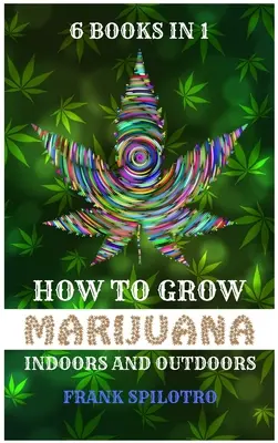 Comment cultiver de la marijuana à l'intérieur et à l'extérieur : 6 livres en 1 - How to Grow Marijuana Indoors and Outdoors: 6 Books in 1