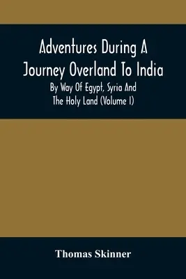 Aventures au cours d'un voyage terrestre en Inde, en passant par l'Égypte, la Syrie et la Terre Sainte (Volume I) - Adventures During A Journey Overland To India, By Way Of Egypt, Syria And The Holy Land (Volume I)