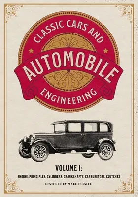 Classic Cars and Automobile Engineering Volume 1 : Engine, Principles, Cylinders, Crankshafts, Carburetors, Clutches (en anglais) - Classic Cars and Automobile Engineering Volume 1: Engine, Principles, Cylinders, Crankshafts, Carburetors, Clutches