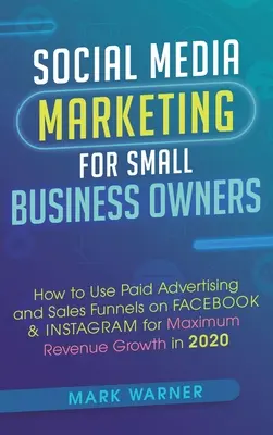 Marketing des médias sociaux pour les propriétaires de petites entreprises : Comment utiliser la publicité payante et les entonnoirs de vente sur Facebook et Instagram pour une croissance maximale du chiffre d'affaires en... - Social Media Marketing for Small Business Owners: How to Use Paid Advertising and Sales Funnels on Facebook & Instagram for Maximum Revenue Growth in