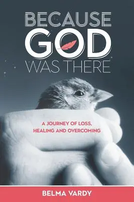 Parce que Dieu était là : Un voyage de perte, de guérison et de dépassement - Because God Was There: A Journey of Loss, Healing and Overcoming