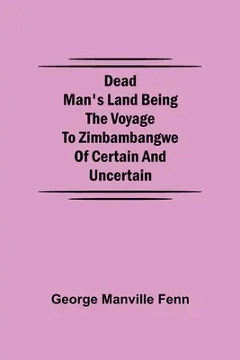 Dead Man's Land Being the Voyage to Zimbambangwe of certain and uncertain (La terre de l'homme mort : le voyage au Zimbambangwe de certains et d'incertains) - Dead Man's Land Being the Voyage to Zimbambangwe of certain and uncertain