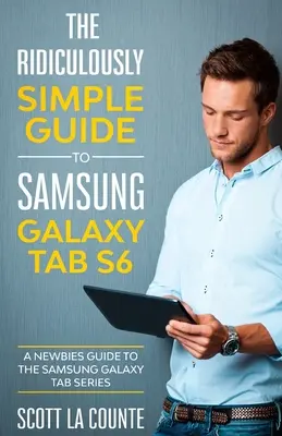 Le Guide Ridiculement Simple de la Samsung Galaxy Tab S6 : Un guide pour les débutants sur la série Samsung Galaxy Tab - The Ridiculously Simple Guide to Samsung Galaxy Tab S6: A Newbies Guide to the Samsung Galaxy Tab Series