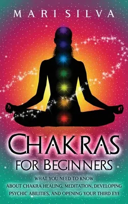 Chakras pour les débutants : Ce qu'il faut savoir sur la guérison par les chakras, la méditation, le développement des capacités psychiques et l'ouverture du troisième œil. - Chakras for Beginners: What You Need to Know About Chakra Healing, Meditation, Developing Psychic Abilities, and Opening Your Third Eye