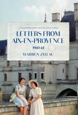 Lettres d'Aix-en-Provence 1960-61 : Les aventures d'un jeune boursier Fulbright en France et à l'étranger - Letters From Aix-en-Provence 1960-61: A Young Fulbright Scholar's Adventures in France & Abroad