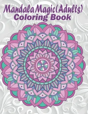 Mandala magique : livre de coloriage pour adultes - Mandala Magic: Adults Coloring Book