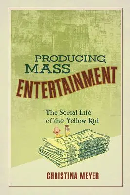 Produire un divertissement de masse : La vie en série de l'enfant jaune - Producing Mass Entertainment: The Serial Life of the Yellow Kid