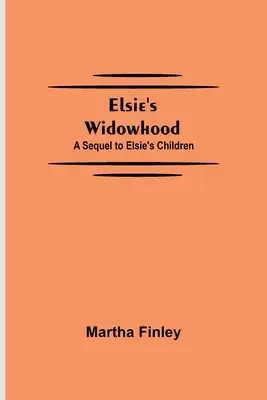 Le veuvage d'Elsie, une suite aux enfants d'Elsie - Elsie's Widowhood; A Sequel to Elsie's Children