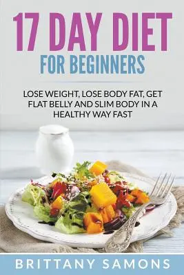 17 Day Diet For Beginners : Perdre du poids, perdre de la graisse corporelle, obtenir un ventre plat et un corps mince de façon saine et rapide - 17 Day Diet For Beginners: Lose Weight, Lose Body Fat, Get Flat Belly and Slim Body in a Healthy Way Fast