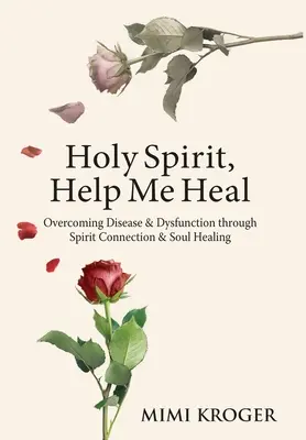 Esprit Saint, aide-moi à guérir : vaincre la maladie et les dysfonctionnements par la connexion avec l'esprit et la guérison de l'âme - Holy Spirit, Help Me Heal: Overcoming Disease & Dysfunction through Spirit Connection & Soul Healing