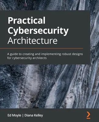 Architecture pratique de cybersécurité : Un guide pour la création et la mise en œuvre de conceptions robustes à l'intention des architectes en cybersécurité - Practical Cybersecurity Architecture: A guide to creating and implementing robust designs for cybersecurity architects