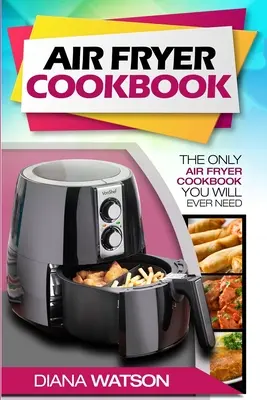 Le livre de la friteuse pour les débutants : Le seul livre de cuisson à la friteuse dont vous aurez jamais besoin - Air Fryer Cookbook For Beginners: The Only Air Fryer Cookbook You Will Ever Need