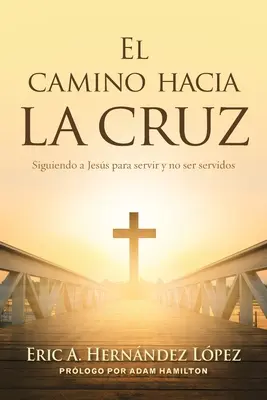 El camino hacia la cruz : Siguiendo a Jess para servir y no seridos - El camino hacia la cruz: Siguiendo a Jess para servir y no ser servidos