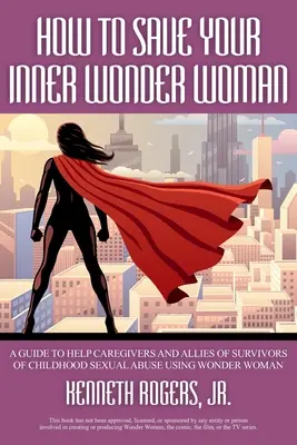 Comment sauver votre Wonder Woman intérieure : Un guide pour aider les soignants et les alliés des survivants d'abus sexuels dans l'enfance à utiliser Wonder Woman - How to Save Your Inner Wonder Woman: A Guide to Help Caregivers and Allies of Survivors of Childhood Sexual Abuse Using Wonder Woman