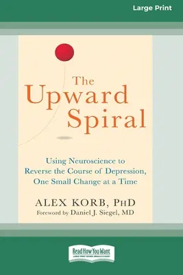 La spirale ascendante : Utiliser les neurosciences pour inverser le cours de la dépression, un petit changement à la fois (16pt Large Print Edition) - The Upward Spiral: Using Neuroscience to Reverse the Course of Depression, One Small Change at a Time (16pt Large Print Edition)