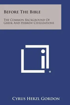 Avant la Bible : Le contexte commun des civilisations grecque et hébraïque - Before The Bible: The Common Background Of Greek And Hebrew Civilizations