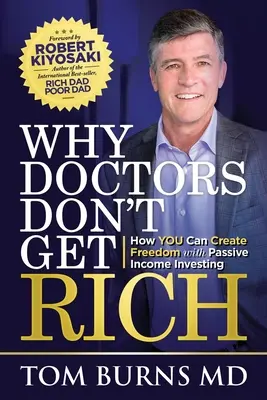 Pourquoi les médecins ne s'enrichissent pas : Comment VOUS pouvez créer la liberté grâce à l'investissement à revenu passif - Why Doctors Don't Get Rich: How YOU Can Create Freedom with Passive Income Investing