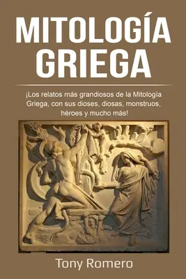 Mitologa Griega : Les récits les plus marquants de la mythologie grecque, avec ses mythes, ses mythes, ses monstres, ses hroes et bien d'autres choses encore ! - Mitologa Griega: Los relatos ms grandiosos de la Mitologa Griega, con sus dioses, diosas, monstruos, hroes y mucho ms!