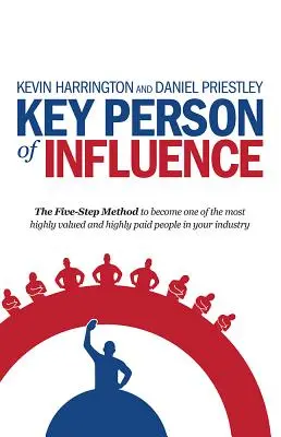 Personne clé d'influence : La méthode en cinq étapes pour devenir l'une des personnes les plus appréciées et les mieux rémunérées de votre secteur d'activité - Key Person of Influence: The Five-Step Method to Become One of the Most Highly Valued and Highly Paid People in Your Industry