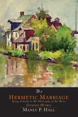 Le mariage hermétique : Une étude de la philosophie du trois fois plus grand Hermès - The Hermetic Marriage: Being a Study in the Philosophy of the Thrice Greatest Hermes