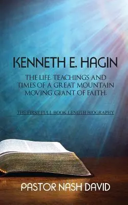 Kenneth E. Hagin : La vie, les enseignements et l'époque d'un géant de la foi qui a fait bouger les montagnes - Kenneth E. Hagin: The Life, Teachings and Times of a Great Mountain Moving Giant of Faith