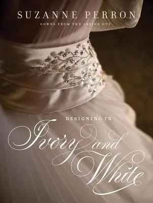 Designing in Ivory and White : Les robes de Suzanne Perron vues de l'intérieur - Designing in Ivory and White: Suzanne Perron Gowns from the Inside Out