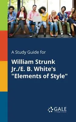 Un guide d'étude pour les Eléments de la littérature de William Strunk Jr. et E. Eléments de style de William Strunk Jr./E. B. White