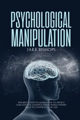 Manipulation psychologique : Le meilleur guide pour apprendre à détecter et à survivre à la manipulation quand les autres l'utilisent pour contrôler votre vie. - Psychological Manipulation: The Best Guide to Learn How to Detect and Survive Manipulation When Others Use It to Control Your Life