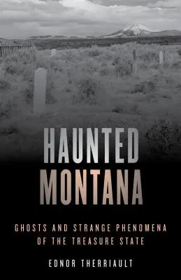 Le Montana hanté : Fantômes et phénomènes étranges de l'État du trésor - Haunted Montana: Ghosts and Strange Phenomena of the Treasure State