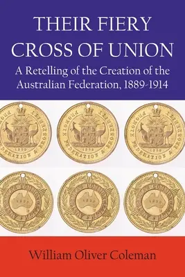 Leur croix de feu de l'Union : Un récit de la création de la Fédération australienne, 1889-1914 - Their Fiery Cross of Union: A Retelling of the Creation of the Australian Federation, 1889-1914